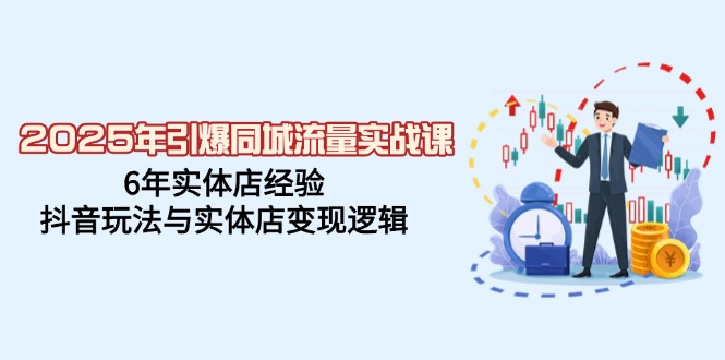 2025年引爆同城流量实战课，6年实体店经验，抖音玩法与实体店变现逻辑-悟空云赚AI