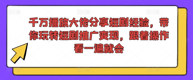 千万播放大佬分享短剧经验，带你玩转短剧推广变现，跟着操作看一遍就会-悟空云赚AI