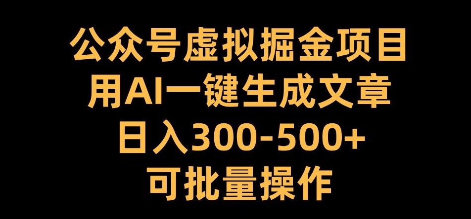 公众号虚拟掘金项目，用AI一键生成文章，日入300+可批量操作【揭秘】-悟空云赚AI