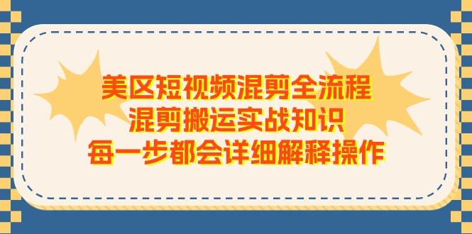 美区短视频混剪全流程，混剪搬运实战知识，每一步都会详细解释操作-悟空云赚AI