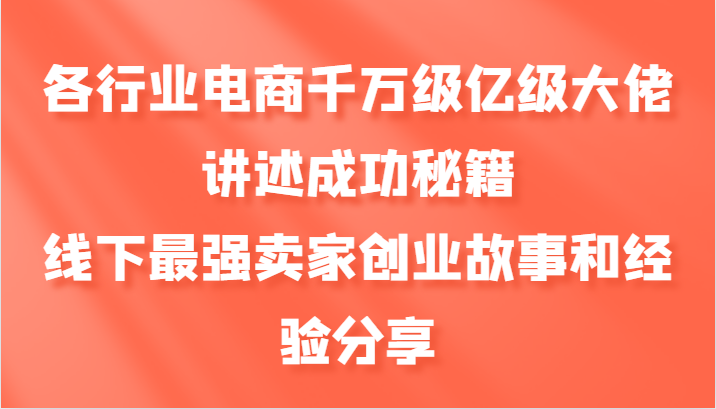 各行业电商千万级亿级大佬讲述成功秘籍，线下最强卖家创业故事和经验分享-悟空云赚AI