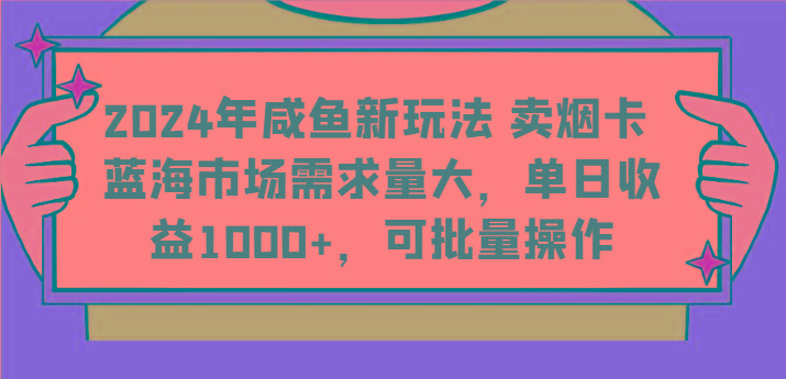 2024年咸鱼新玩法 卖烟卡 蓝海市场需求量大，单日收益1000+，可批量操作-悟空云赚AI