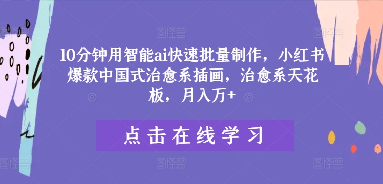 10分钟用智能ai快速批量制作，小红书爆款中国式治愈系插画，治愈系天花板，月入万+【揭秘】-悟空云赚AI