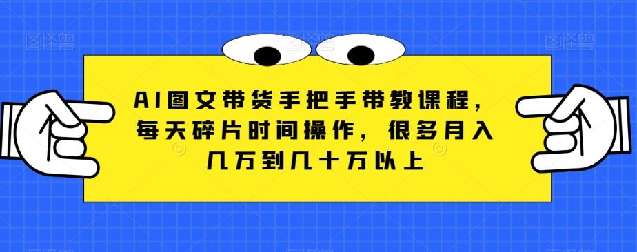 AI图文带货手把手带教课程，每天碎片时间操作，很多月入几万到几十万以上-悟空云赚AI