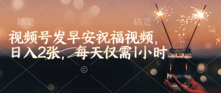 视频号发早安祝福视频，日入2张，每天仅需1小时-悟空云赚AI
