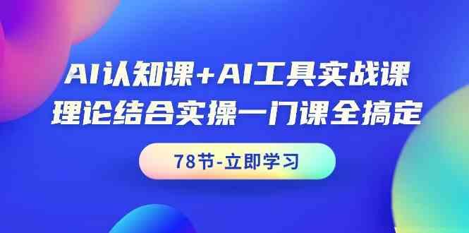 AI认知课+AI工具实战课，理论结合实操一门课全搞定(78节)-悟空云赚AI