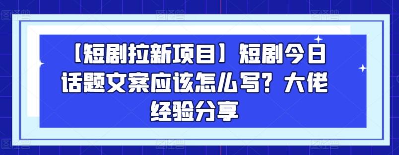 【短剧拉新项目】短剧今日话题文案应该怎么写？大佬经验分享-悟空云赚AI