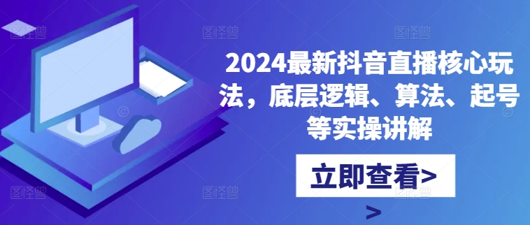 2024最新抖音直播核心玩法，底层逻辑、算法、起号等实操讲解-悟空云赚AI