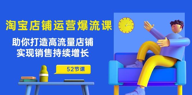 淘宝店铺运营爆流课：助你打造高流量店铺，实现销售持续增长(52节课-悟空云赚AI