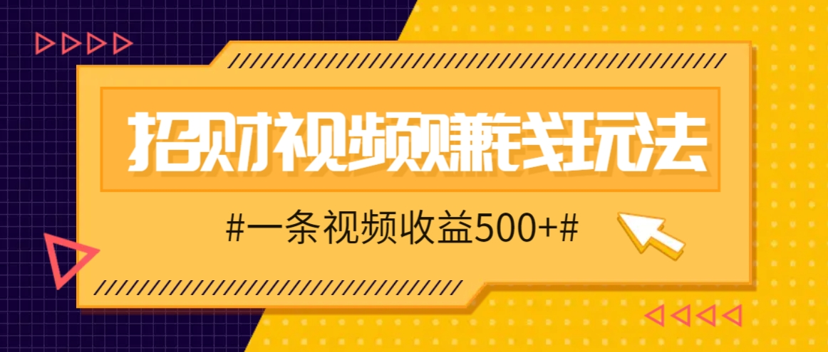 招财视频赚钱玩法，一条视频收益500+，零门槛小白也能学会-悟空云赚AI