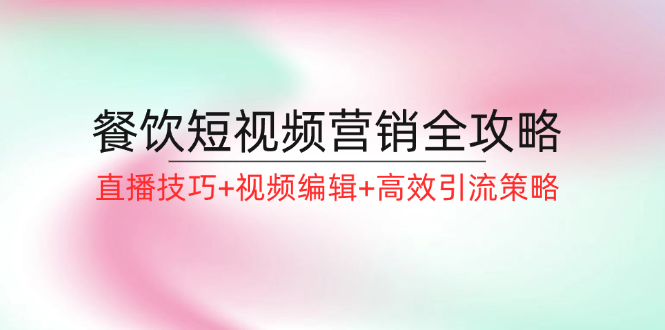 餐饮短视频营销全攻略：直播技巧+视频编辑+高效引流策略-悟空云赚AI