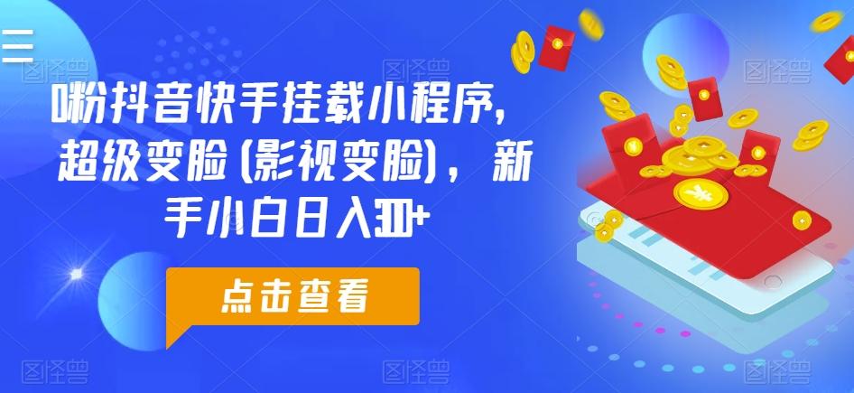 0粉抖音快手挂载小程序，超级变脸(影视变脸)，新手小白日入300+【揭秘】-悟空云赚AI