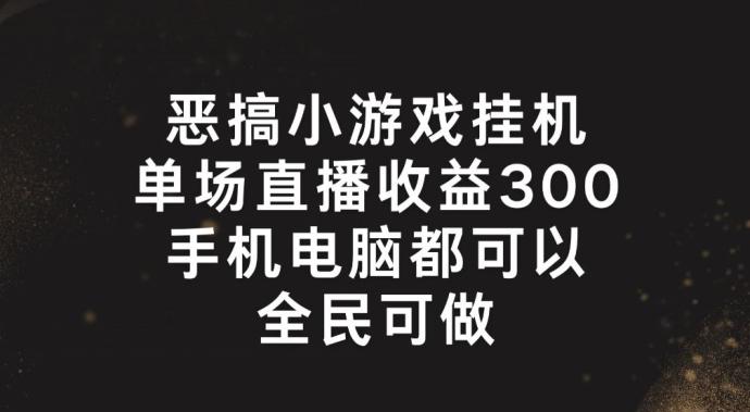 恶搞小游戏挂机，单场直播300+，全民可操作【揭秘】-口袋创业家