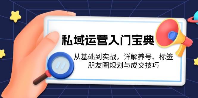 私域运营入门宝典：从基础到实战，详解养号、标签、朋友圈规划与成交技巧-悟空云赚AI