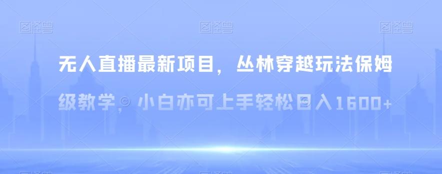 无人直播最新项目，丛林穿越玩法保姆级教学，小白亦可上手轻松日入1600+【揭秘】-悟空云赚AI