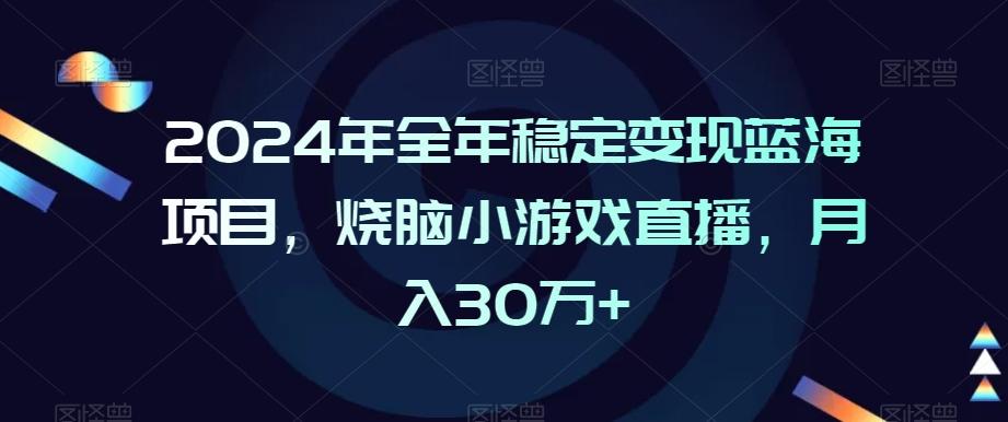 2024年全年稳定变现蓝海项目，烧脑小游戏直播，月入30万+【揭秘】-悟空云赚AI