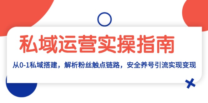 私域运营实操指南：从0-1私域搭建，解析粉丝触点链路，安全养号引流变现-悟空云赚AI