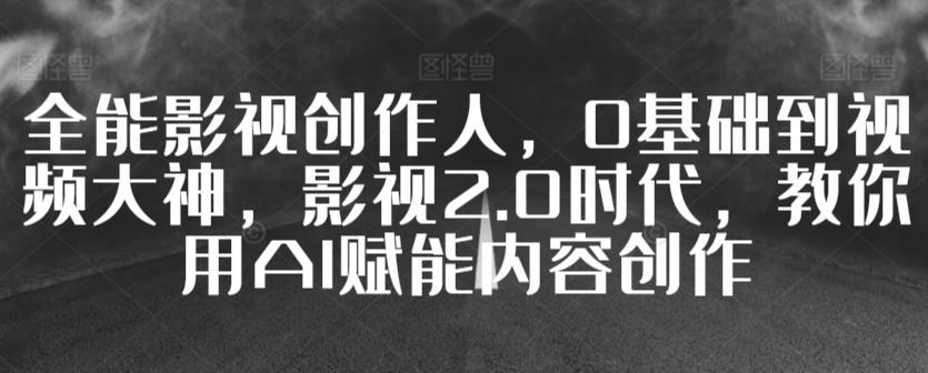 全能影视创作人，0基础到视频大神，影视2.0时代，教你用AI赋能内容创作-悟空云赚AI