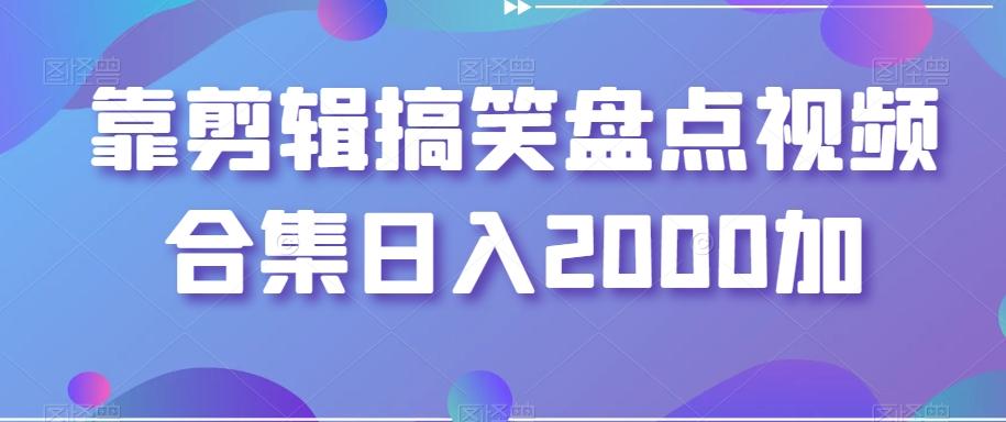 靠剪辑搞笑盘点视频合集日入2000加【揭秘】-悟空云赚AI