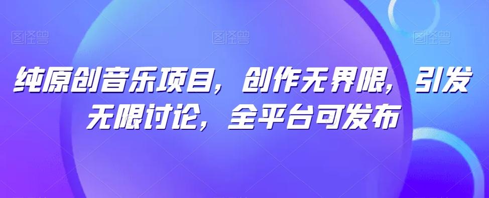 纯原创音乐项目，创作无界限，引发无限讨论，全平台可发布【揭秘】-悟空云赚AI