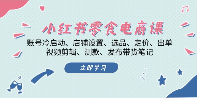 小红书 零食电商课：账号冷启动、店铺设置、选品、定价、出单、视频剪辑..-悟空云赚AI