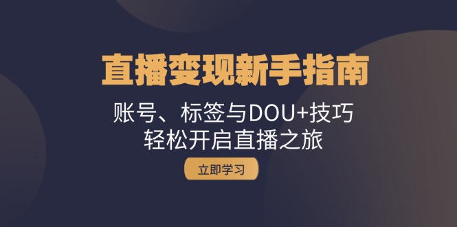 直播变现新手指南：账号、标签与DOU+技巧，轻松开启直播之旅-悟空云赚AI