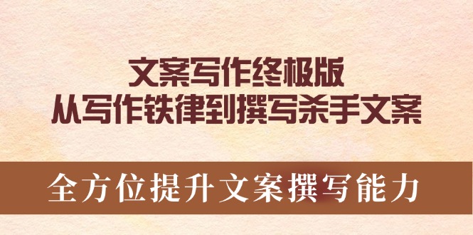 文案写作终极版，从写作铁律到撰写杀手文案，全方位提升文案撰写能力-悟空云赚AI