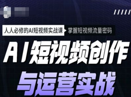 AI短视频创作与运营实战课程，人人必修的AI短视频实战课，掌握短视频流量密码-悟空云赚AI