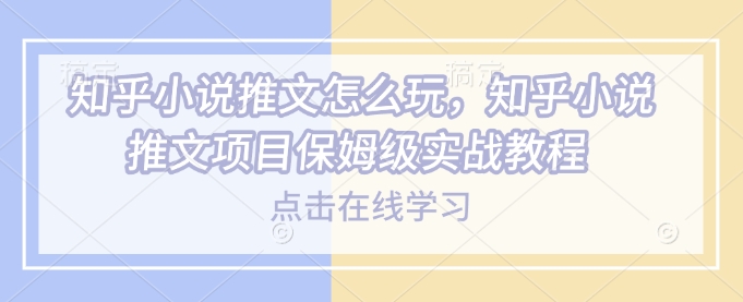 知乎小说推文怎么玩，知乎小说推文项目保姆级实战教程-悟空云赚AI