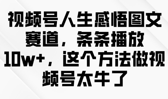 视频号人生感悟图文赛道，条条播放10w+，这个方法做视频号太牛了-悟空云赚AI