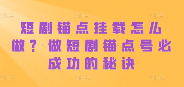 短剧锚点挂载怎么做？做短剧锚点号必成功的秘诀-悟空云赚AI