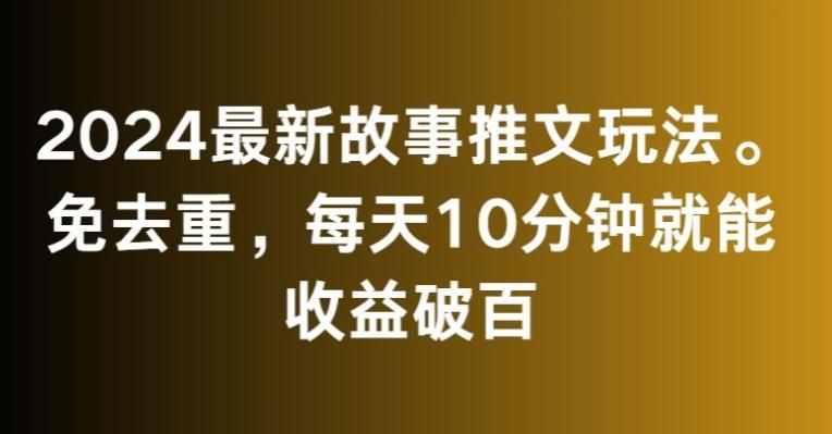 2024最新故事推文玩法，免去重，每天10分钟就能收益破百【揭秘】-悟空云赚AI