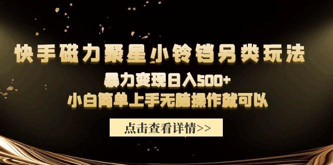 (9689期)快手磁力聚星小铃铛另类玩法，暴力变现日入500+小白简单上手无脑操作就可以-悟空云赚AI