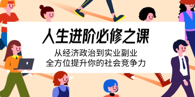 人生进阶必修之课：从经济政治到实业副业，全方位提升你的社会竞争力-悟空云赚AI