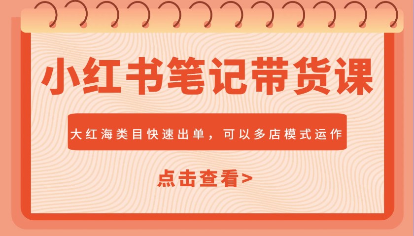 小红书笔记带货课，大红海类目快速出单，市场大，可以多店模式运作-悟空云赚AI