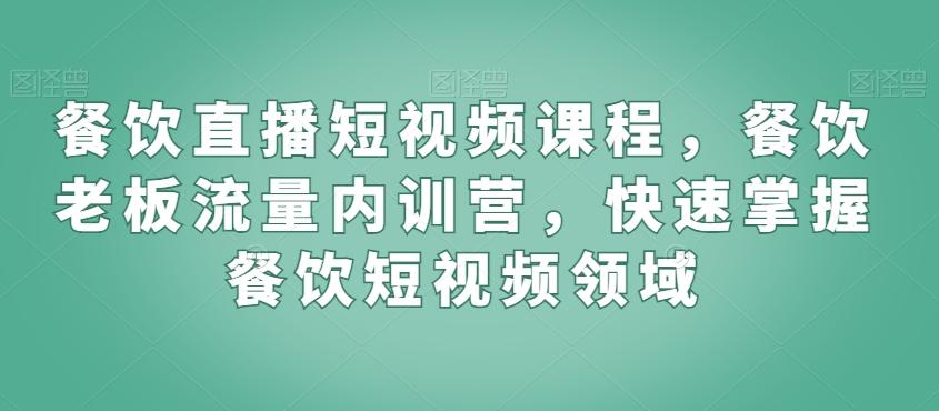 餐饮直播短视频课程，餐饮老板流量内训营，快速掌握餐饮短视频领域-悟空云赚AI