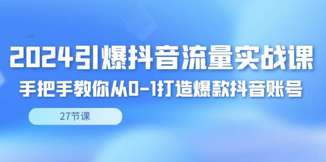 2024引爆·抖音流量实战课，手把手教你从0-1打造爆款抖音账号(27节)-悟空云赚AI