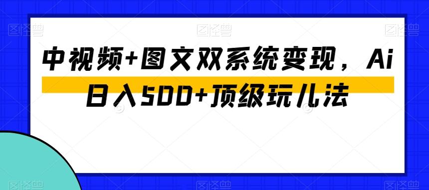 中视频+图文双系统变现，Ai日入500+顶级玩儿法-悟空云赚AI