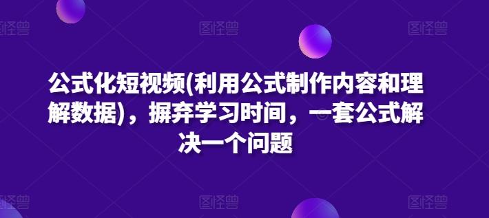 公式化短视频(利用公式制作内容和理解数据)，摒弃学习时间，一套公式解决一个问题-悟空云赚AI