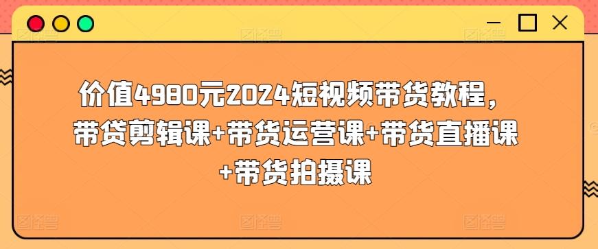 价值4980元2024短视频带货教程，带贷剪辑课+带货运营课+带货直播课+带货拍摄课-悟空云赚AI