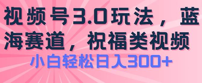 2024视频号蓝海项目，祝福类玩法3.0，操作简单易上手，日入300+【揭秘】-悟空云赚AI