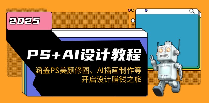 PS+AI设计教程：涵盖PS美颜修图、AI插画制作等，开启设计赚钱之旅-悟空云赚AI
