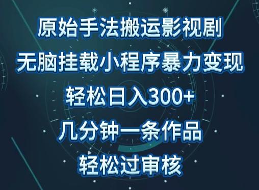 原始手法影视搬运，无脑搬运影视剧，单日收入300+，操作简单，几分钟生成一条视频，轻松过审核【揭秘】-悟空云赚AI