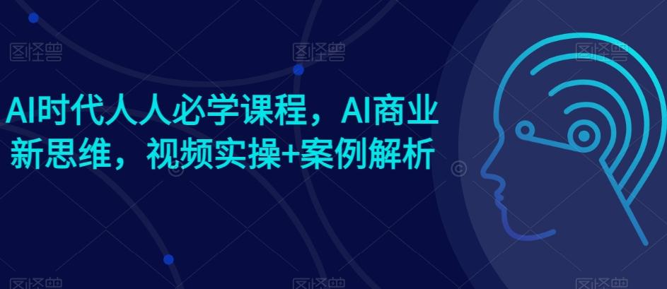 AI时代人人必学课程，AI商业新思维，视频实操+案例解析【赠AI商业爆款案例】-悟空云赚AI