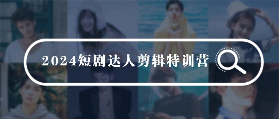 (9688期)2024短剧达人剪辑特训营，适合宝爸宝妈的0基础剪辑训练营(51节课)-悟空云赚AI