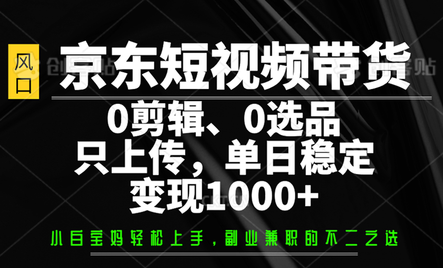 京东短视频带货，0剪辑，0选品，只上传，单日稳定变现1000+-悟空云赚AI