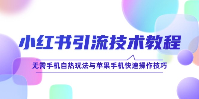 小红书引流技术教程：无需手机自热玩法与苹果手机快速操作技巧-悟空云赚AI