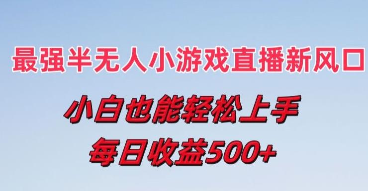 最强半无人直播小游戏新风口，小白也能轻松上手，每日收益5张【揭秘】-悟空云赚AI