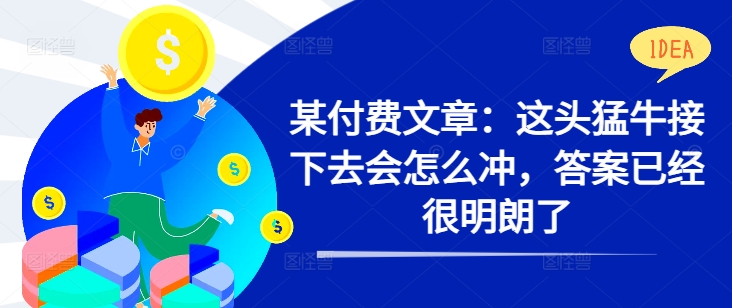 某付费文章：这头猛牛接下去会怎么冲，答案已经很明朗了 !-悟空云赚AI