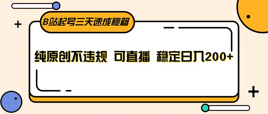 B站起号三天速成秘籍，纯原创不违规 可直播 稳定日入200+-悟空云赚AI